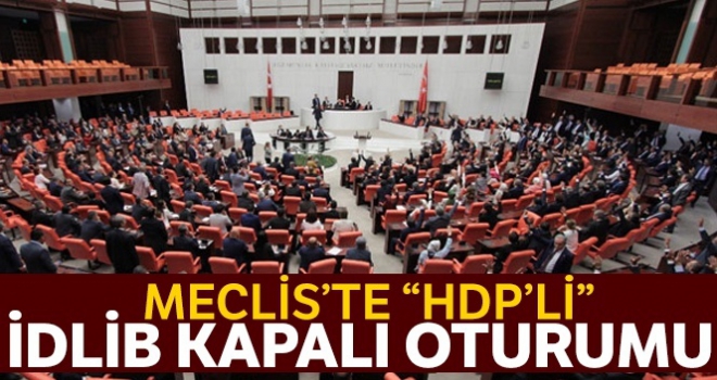 Meclis'te ‘HDP'li İdlib kapalı oturumu