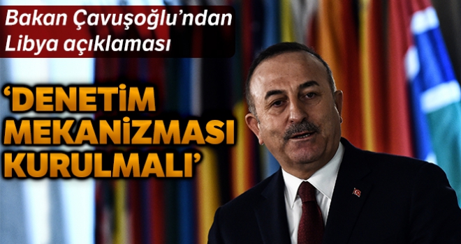 Bakan Çavuşoğlu: 'Libya'da Birleşmiş Milletler çatısı altında denetim mekanizması kurulmalı'