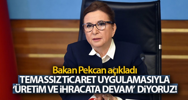 Temassız ticaret uygulamasıyla ‘üretime ve ihracata devam' diyoruz