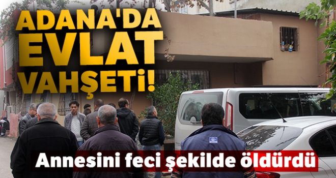 Adana'da evlat vahşeti!