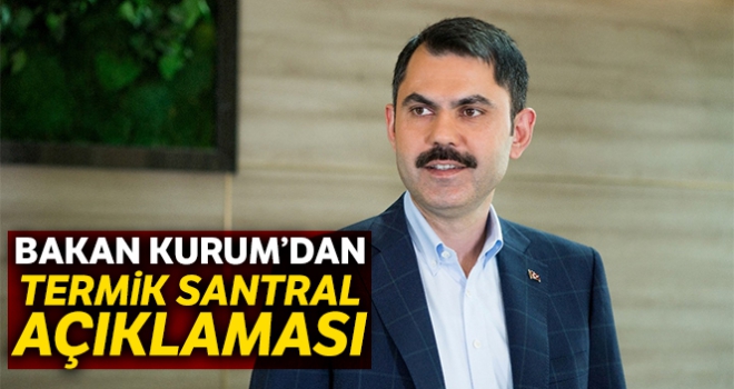 Bakan Kurum'dan ‘termik santral' açıklaması