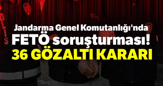 Jandarma Genel Komutanlığındaki FETÖ soruşturmasında 36 gözaltı kararı