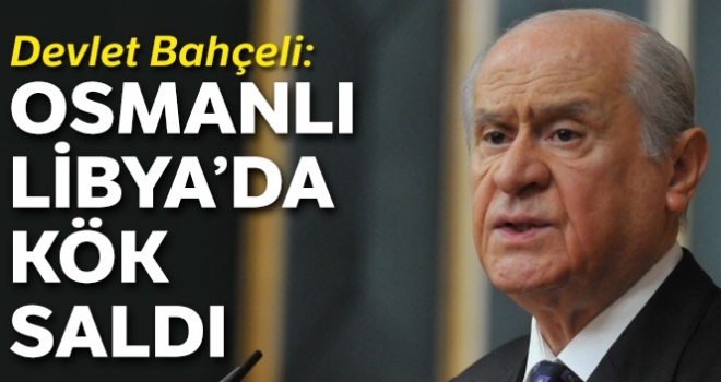 Devlet Bahçeli: Osmanlı Libya'da kök saldı