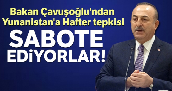 Bakan Çavuşoğlu'ndan Yunanistan'a Hafter tepkisi