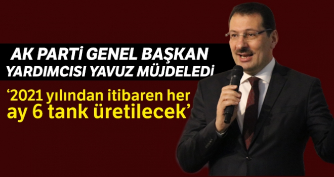 AK Parti Genel Başkan Yardımcısı Yavuz: “Türkiye 2021 yılından itibaren her ay 6 tank üretecek”