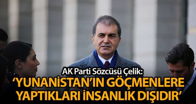 AK Parti Sözcüsü Çelik: 'Yunanistan'ın göçmenlere yaptığı insanlık dışıdır'