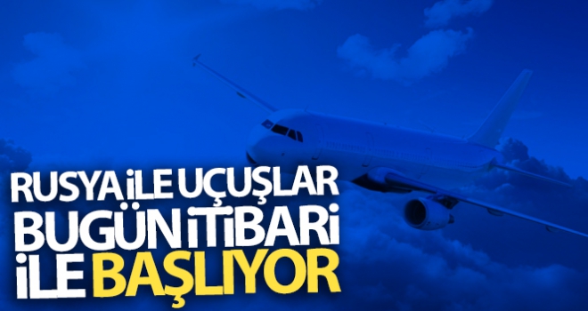 Rusya ile uçuşlar bugün itibari ile başlıyor