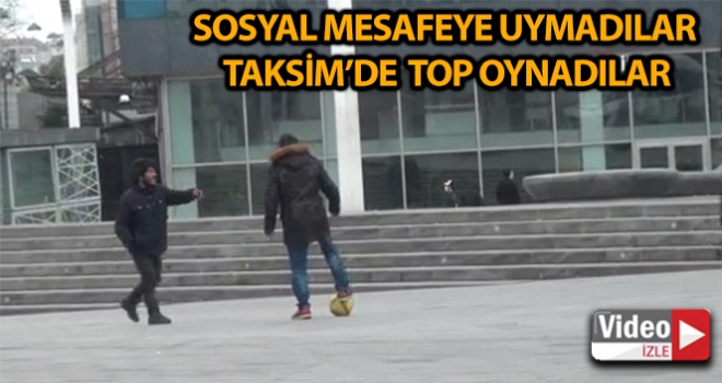 Taksim'de sosyal mesafe uyarısını umursamayan gençler top oynadı