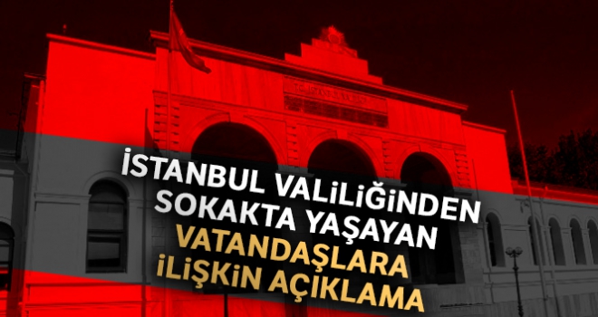 İstanbul Valiliğinden sokakta yaşayan vatandaşlara ilişkin açıklama