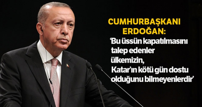 Cumhurbaşkanı Erdoğan: 'Üssün kapatılmasını talep edenler ülkemizin, Katar'ın kötü gün dostu olduğunu bilmeyenlerdir'