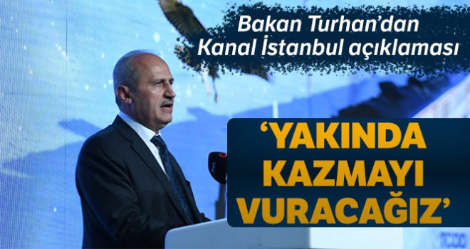 Bakan Turhan: 'Kanal İstanbul'un tüm hazırlıkları bitmek üzere, yakında kazmayı vuracağız'