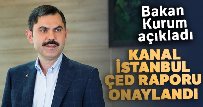 Bakan Kurum, Kanal İstanbul ÇED raporunun onaylandığını açıkladı