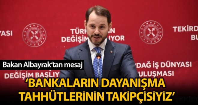 Bankaların, iş dünyamıza ve vatandaşlarımıza verdikleri dayanışma taahhütlerinin takipçisiyiz