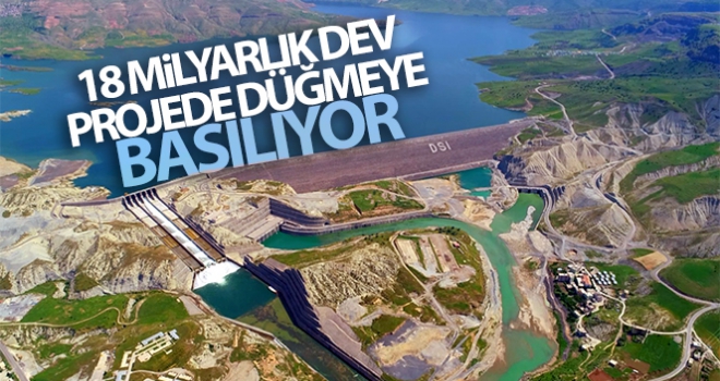 18 milyarlık dev projede düğmeye basılıyor