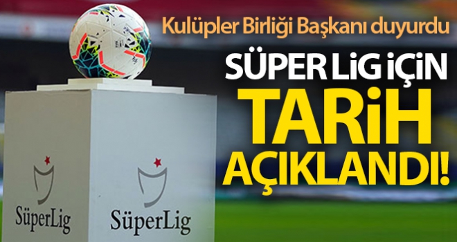 Kulüpler Birliği Başkanı duyurdu! Süper Lig ne zaman başlayacak?