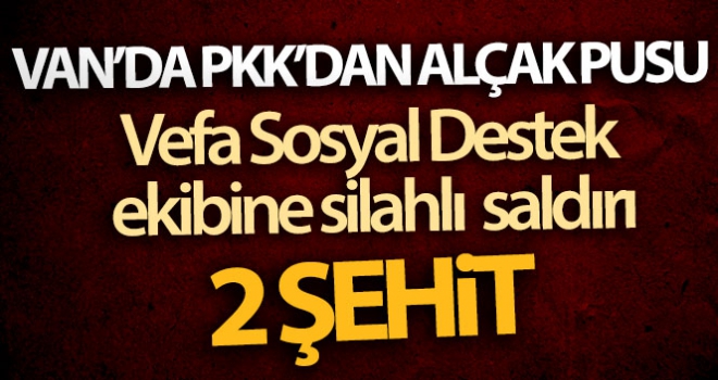 Vefa Sosyal Destek ekibine silahlı saldırı: 2 şehit