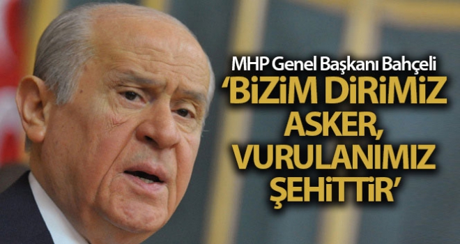 Bahçeli: 'Karanlık emel sahipleri bilmelidir ki dirimiz asker, vurulanımız şehittir'