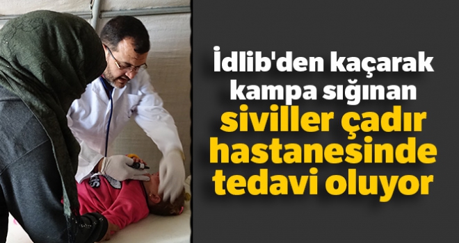 İdlib'den kaçarak kampa sığınan siviller çadır hastanesinde tedavi oluyor