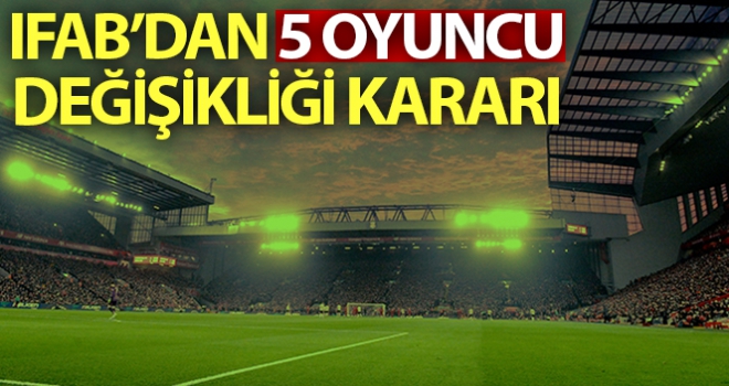 IFAB'dan oyuncu değişikliği kararı: Takımlar 5 oyuncu değiştirebilecek!