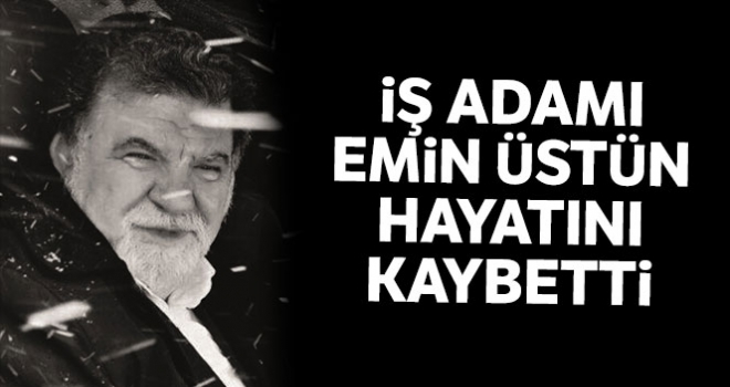 İş adamı Emin Üstün hayatını kaybetti | A. Emin Üstün kimdir?