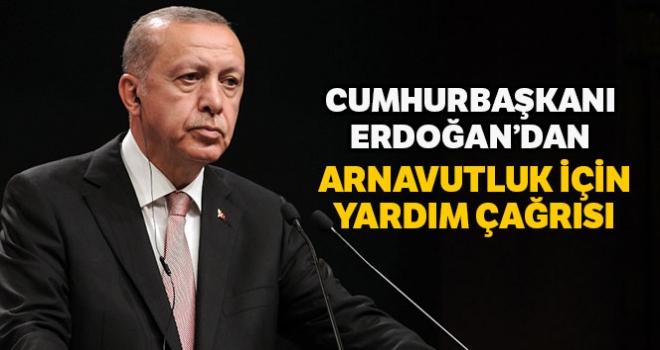 Cumhurbaşkanı Erdoğan'dan Arnavutluk için yardım çağrısı