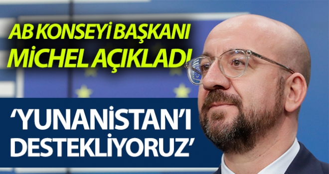 Charles Michel: “Avrupa sınırlarını korumak için Yunanistan'ı destekliyoruz”