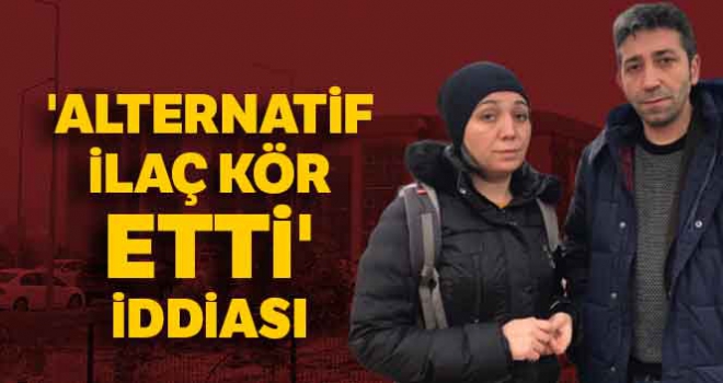 'Alternatif ilaç kör etti' iddiası