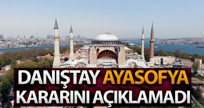 Ayasofya'nın tekrardan ibadete açılmasına ilişkin Danıştay kararını açıklamadı