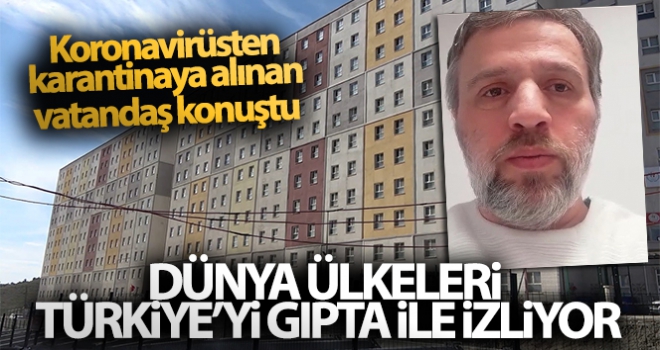 Korona virüsten karantinaya alınan vatandaş: 'Dünya ülkeleri Türkiye'yi gıpta ile izliyor'