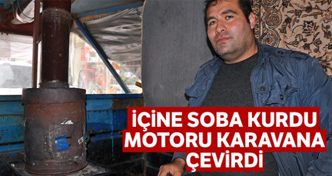 Motoru karavana çevirip, içine soba kurdu