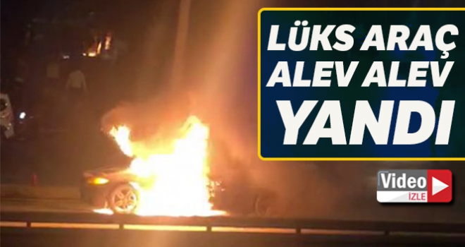 E-5'te lüks araç alev alev yandı