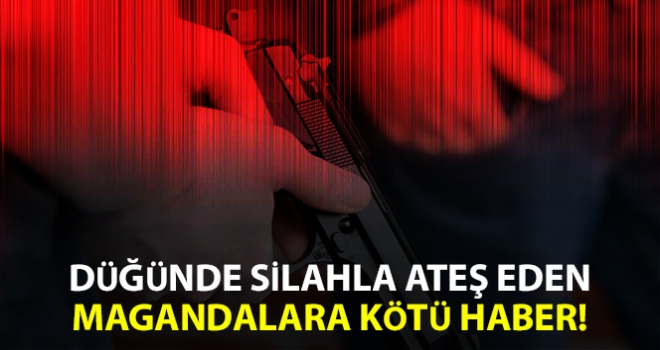 Düğünde silahla ateş eden magandalara kötü haber