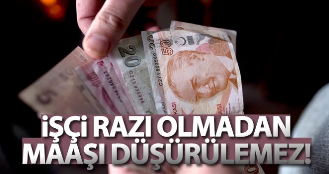 İşçi, razı olmadan maaşı düşürülemez