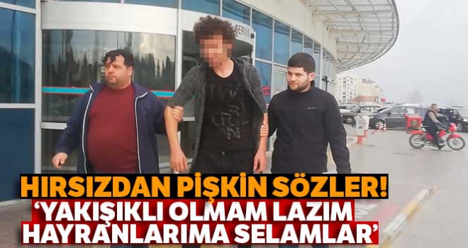 Pişkin hırsızlık zanlısı: 'Yakışıklı olmam lazım, hayranlarıma selamlar'