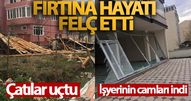 Fırtına hayatı felç etti: İşyerinin camları indi, çatılar uçtu