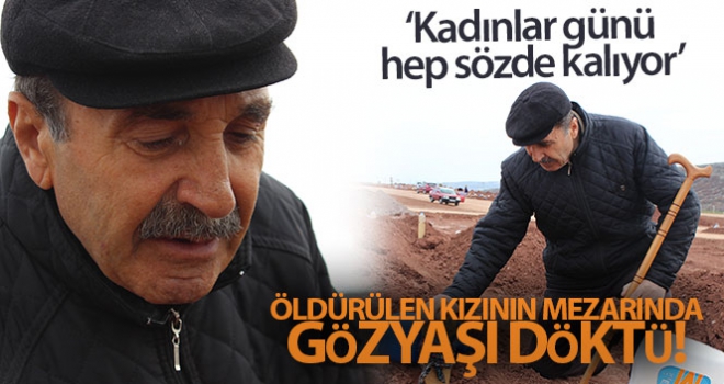 Kadınlar Günü'nde, öldürülen kızının mezarında gözyaşı döktü