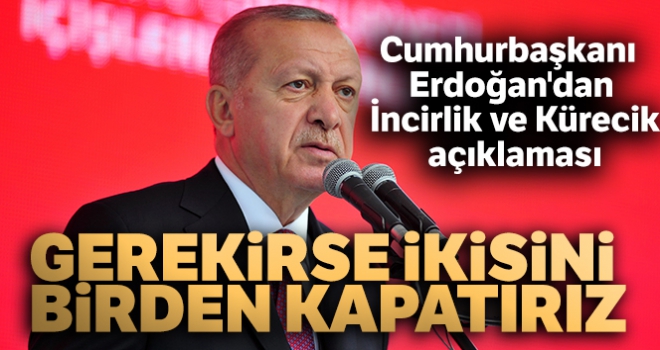 Cumhurbaşkanı Erdoğan'dan İncirlik ve Kürecik açıklaması: 'Gerekirse ikisini birden kapatırız'