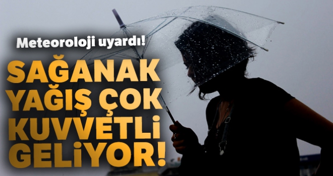 Meteoroloji uyardı! Sağanak yağış çok kuvvetli geliyor