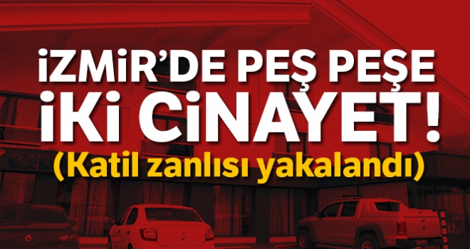 İzmir'de peş peşe 2 cinayet (Katil zanlısı yakalandı)