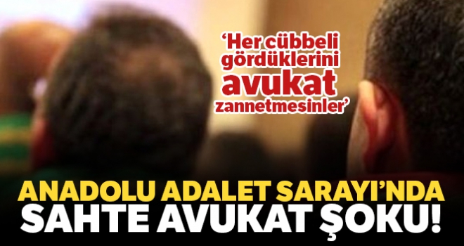 Anadolu Adalet Sarayı'nda ‘sahte avukat' şoku!