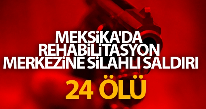 Meksika'da rehabilitasyon merkezine silahlı saldırı: 24 ölü