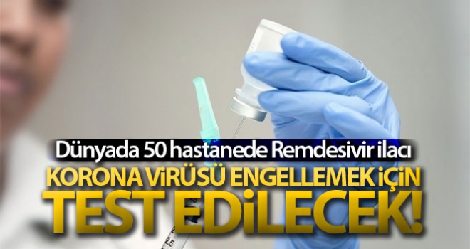 Dünyada 50 hastanede Remdesivir ilacı korona virüsünü engellemek için test edilecek