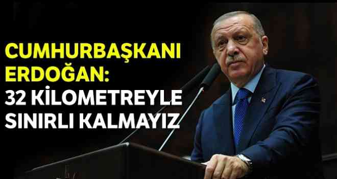 Cumhurbaşkanı Erdoğan: 32 kilometreyle sınırlı kalmayız