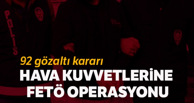 Hava Kuvvetlerinde FETÖ operasyonu: 92 gözaltı kararı