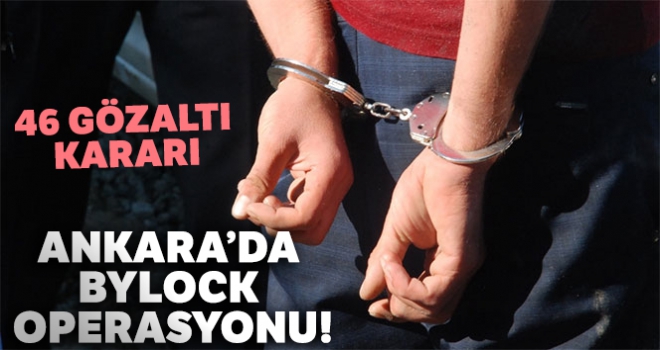 Ankara'da ByLock operasyonu: 46 gözaltı kararı