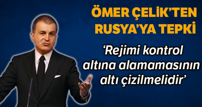 AK Parti Sözcüsü Çelik: 'Rusya'nın burada rejimi kontrol altına alamamasının altı çizilmelidir'