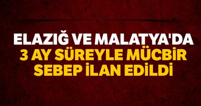 Elazığ ve Malatya'da 3 ay süreyle mücbir sebep ilan edildi |mücbir nedir?