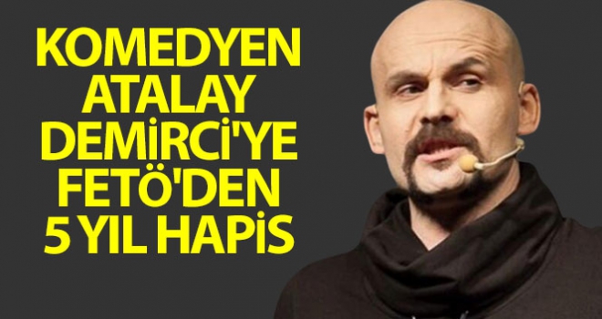 Komedyen Atalay Demirci'ye FETÖ'den 5 yıl hapis