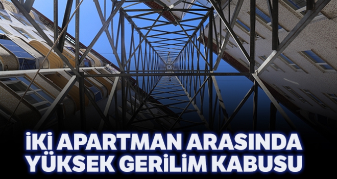 İki apartman arasında yüksek gerilim kabusu