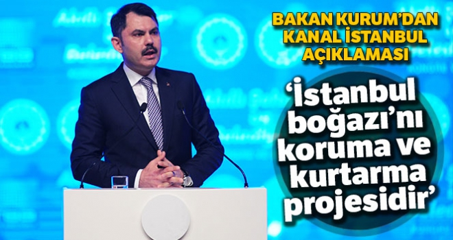 Çevre ve Şehircilik Bakanı Kurum: 'Kanal İstanbul, İstanbul Boğazı'nı koruma ve kurtarma projesidir'